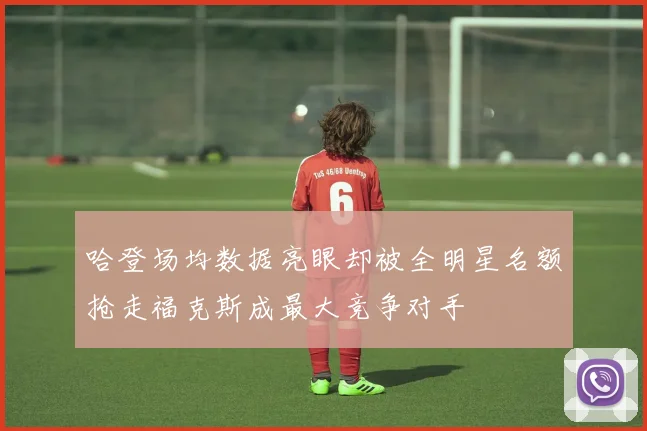 哈登场均数据亮眼却被全明星名额抢走福克斯成最大竞争对手