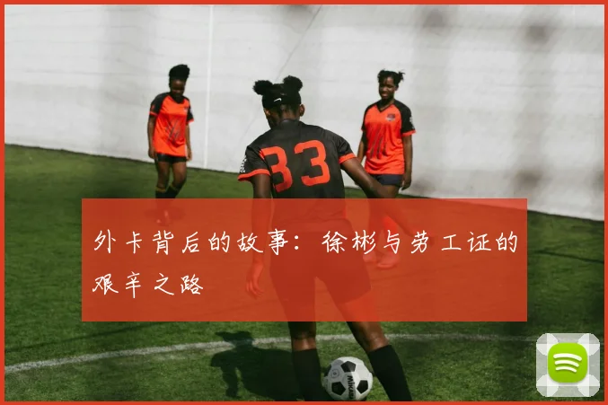 外卡背后的故事：徐彬与劳工证的艰辛之路