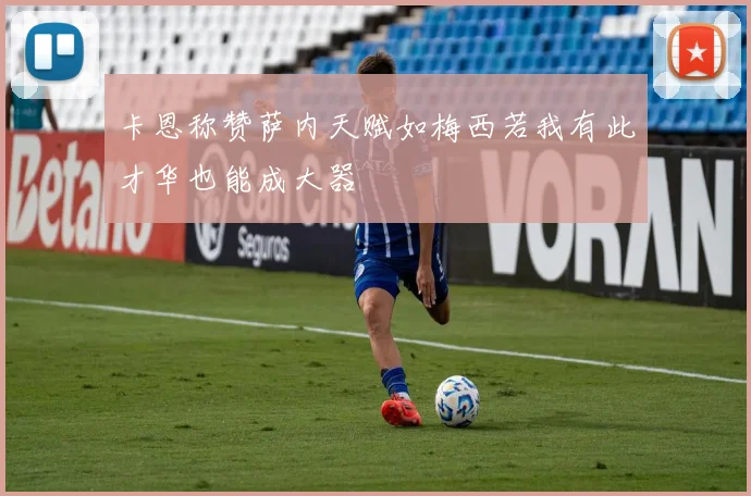 卡恩称赞萨内天赋如梅西若我有此才华也能成大器