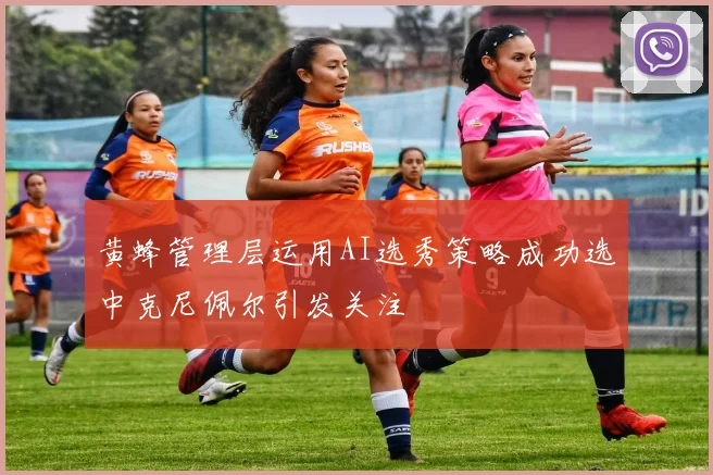 黄蜂管理层运用AI选秀策略成功选中克尼佩尔引发关注