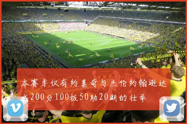 本赛季仅有约基奇与杰伦约翰逊达成200分100板50助20断的壮举
