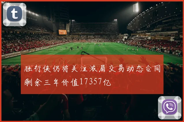 独行侠仍将关注浓眉交易动态合同剩余三年价值17357亿