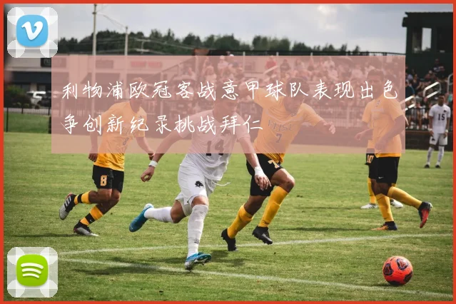 利物浦欧冠客战意甲球队表现出色争创新纪录挑战拜仁