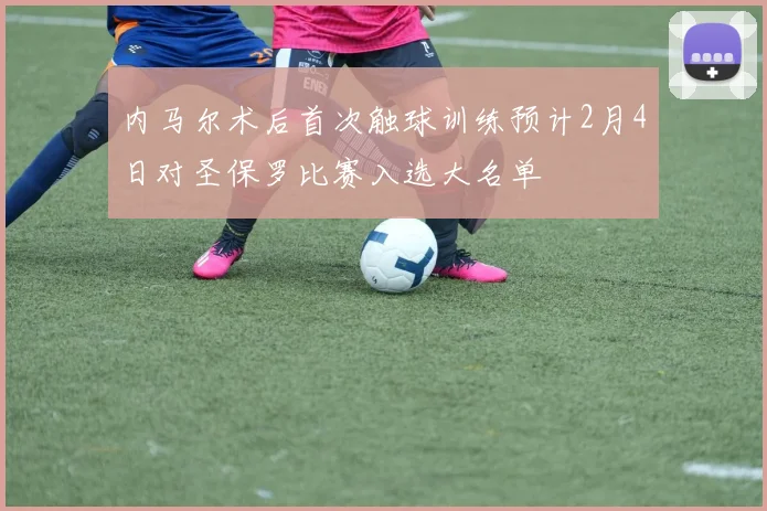 内马尔术后首次触球训练预计2月4日对圣保罗比赛入选大名单